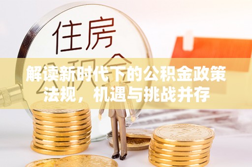 红古解读新时代下的公积金政策法规，机遇与挑战并存