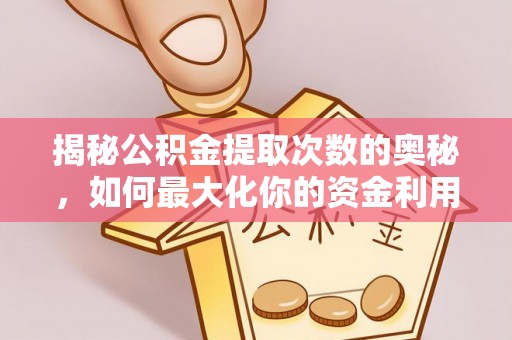 红古揭秘公积金提取次数的奥秘，如何最大化你的资金利用？