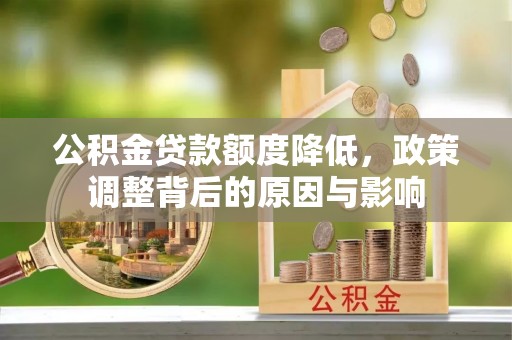 红古公积金贷款额度降低，政策调整背后的原因与影响