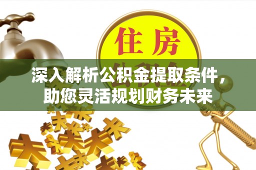 红古深入解析公积金提取条件，助您灵活规划财务未来