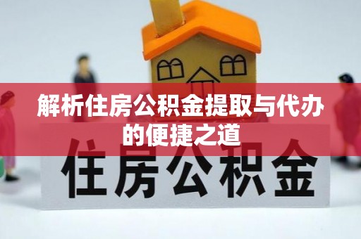 红古解析住房公积金提取与代办的便捷之道