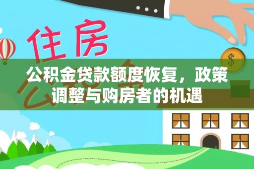 红古公积金贷款额度恢复，政策调整与购房者的机遇