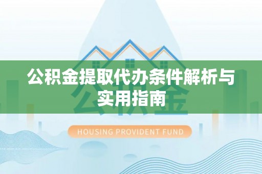 红古公积金提取代办条件解析与实用指南