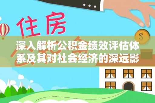 红古深入解析公积金绩效评估体系及其对社会经济的深远影响