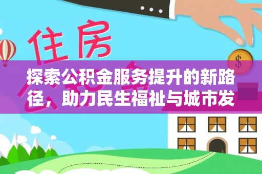 红古探索公积金服务提升的新路径，助力民生福祉与城市发展