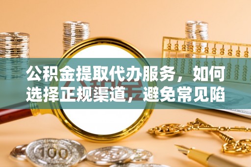 红古公积金提取代办服务，如何选择正规渠道，避免常见陷阱