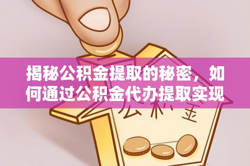 红古揭秘公积金提取的秘密，如何通过公积金代办提取实现财务自由
