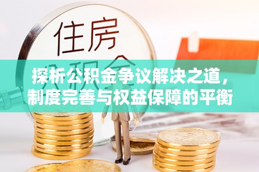 红古探析公积金争议解决之道，制度完善与权益保障的平衡点