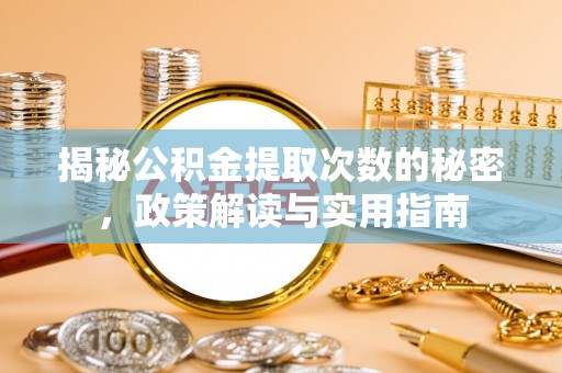 红古揭秘公积金提取次数的秘密，政策解读与实用指南