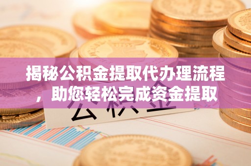 红古揭秘公积金提取代办理流程，助您轻松完成资金提取