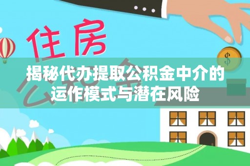 红古揭秘代办提取公积金中介的运作模式与潜在风险