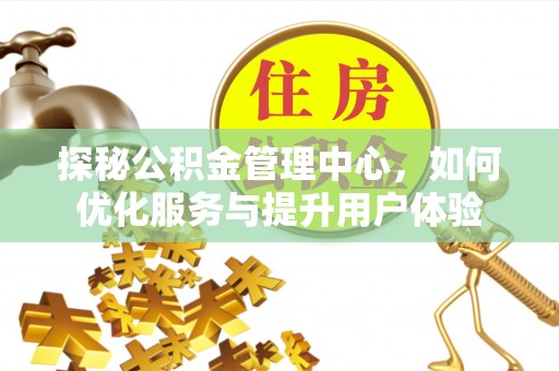 红古探秘公积金管理中心，如何优化服务与提升用户体验