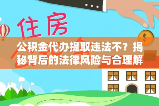 红古公积金代办提取违法不？揭秘背后的法律风险与合理解决方案
