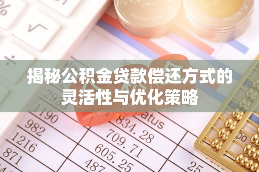 红古揭秘公积金贷款偿还方式的灵活性与优化策略