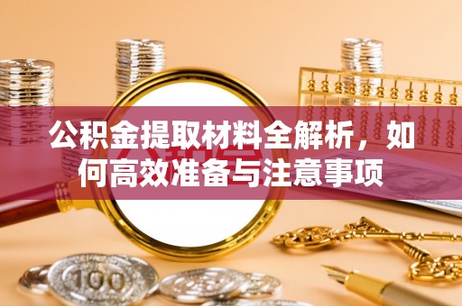 红古公积金提取材料全解析，如何高效准备与注意事项