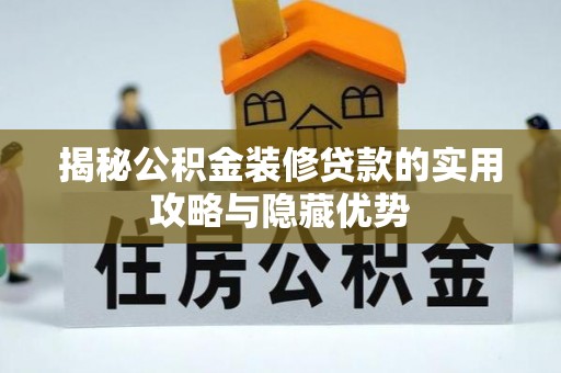 红古揭秘公积金装修贷款的实用攻略与隐藏优势