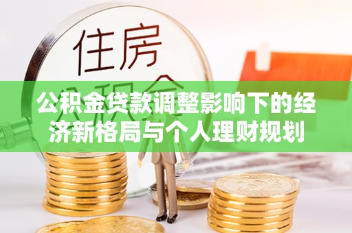 红古公积金贷款调整影响下的经济新格局与个人理财规划