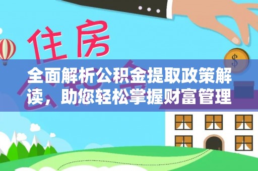 红古全面解析公积金提取政策解读，助您轻松掌握财富管理新方向