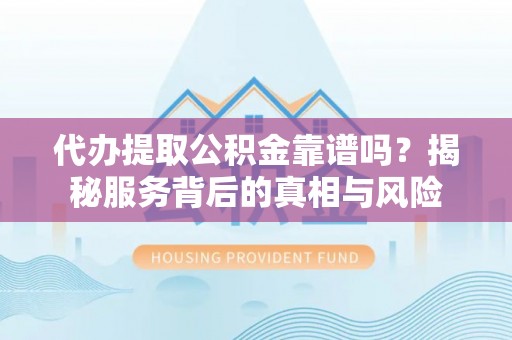 红古代办提取公积金靠谱吗？揭秘服务背后的真相与风险