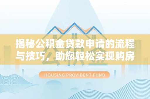 红古揭秘公积金贷款申请的流程与技巧，助您轻松实现购房梦