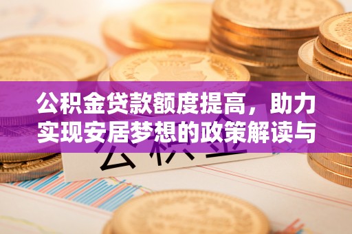 红古公积金贷款额度提高，助力实现安居梦想的政策解读与未来展望
