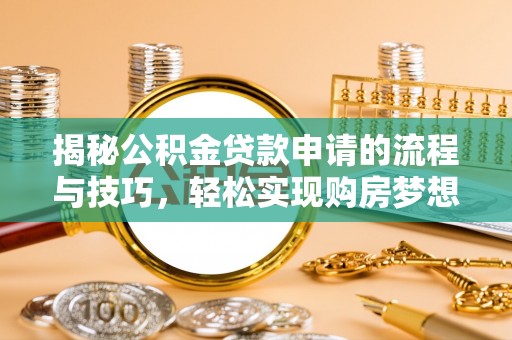 红古揭秘公积金贷款申请的流程与技巧，轻松实现购房梦想