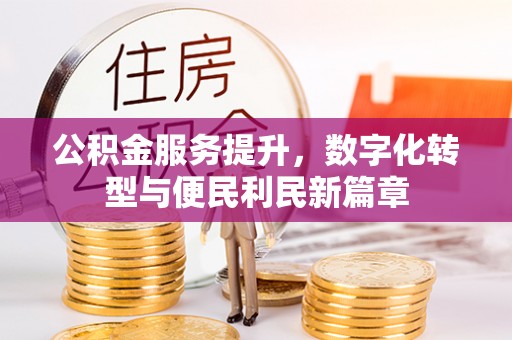 红古公积金服务提升，数字化转型与便民利民新篇章