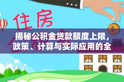 红古揭秘公积金贷款额度上限，政策、计算与实际应用的全面解析