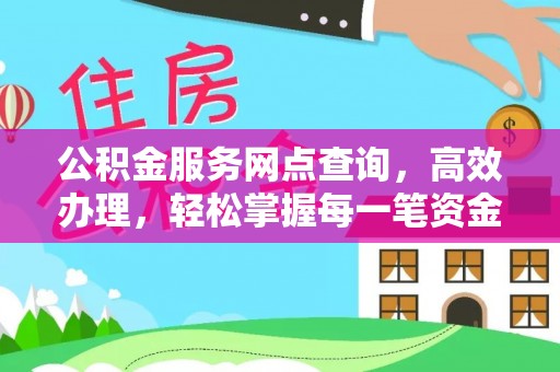 红古公积金服务网点查询，高效办理，轻松掌握每一笔资金动态