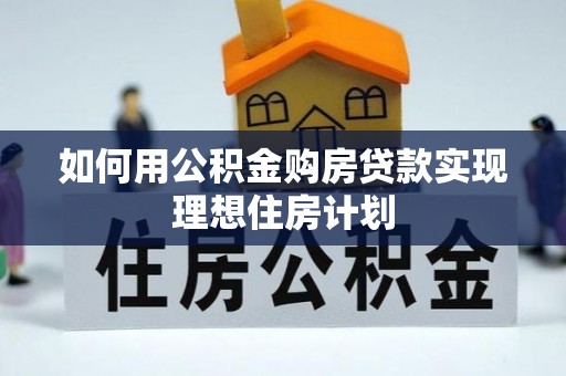 红古如何用公积金购房贷款实现理想住房计划