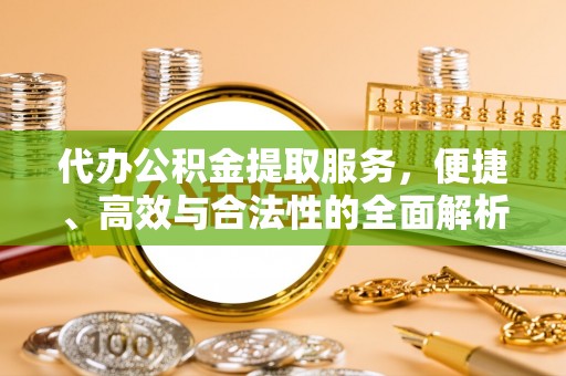 红古代办公积金提取服务，便捷、高效与合法性的全面解析