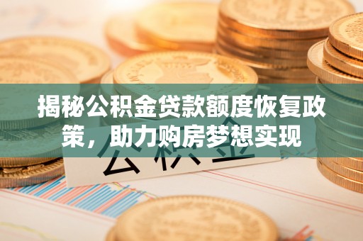 红古揭秘公积金贷款额度恢复政策，助力购房梦想实现