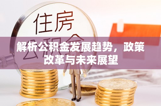 红古解析公积金发展趋势，政策改革与未来展望