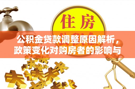 红古公积金贷款调整原因解析，政策变化对购房者的影响与应对