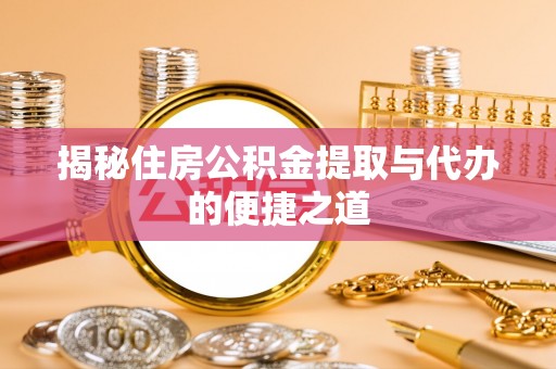 红古揭秘住房公积金提取与代办的便捷之道
