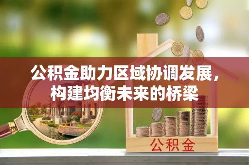 红古公积金助力区域协调发展，构建均衡未来的桥梁