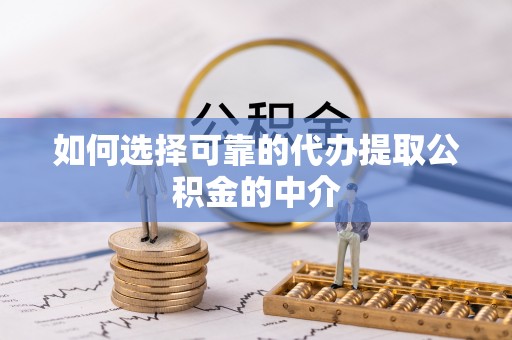 红古如何选择可靠的代办提取公积金的中介