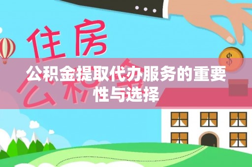 红古公积金提取代办服务的重要性与选择