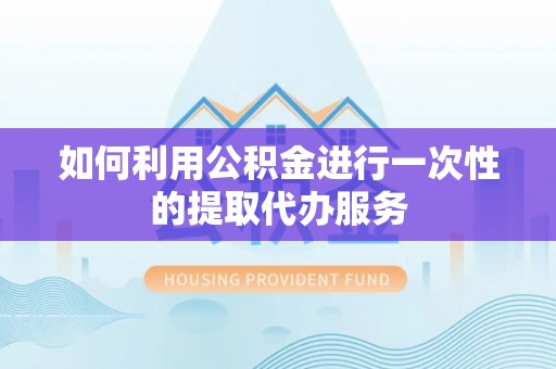 红古如何利用公积金进行一次性的提取代办服务
