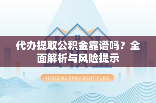 红古代办提取公积金靠谱吗？全面解析与风险提示