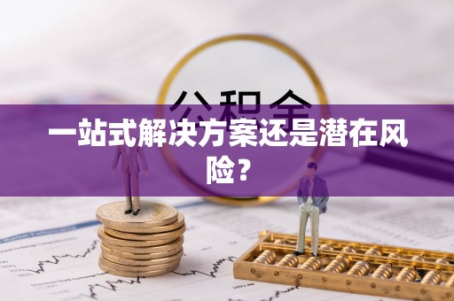 红古一站式解决方案还是潜在风险？